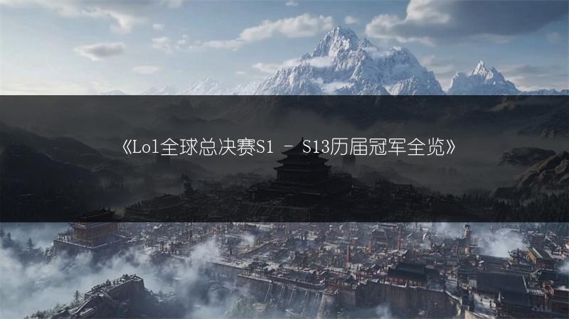 《Lol全球总决赛S1 - S13历届冠军全览》