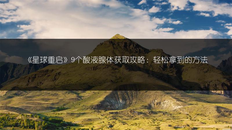 《星球重启》9个酸液腺体获取攻略：轻松拿到的方法