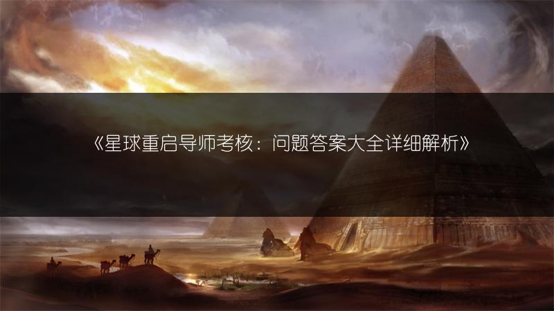 《星球重启导师考核：问题答案大全详细解析》