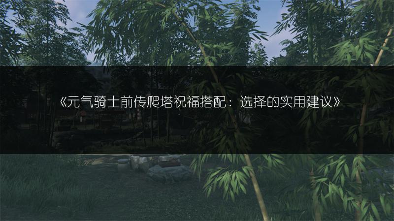 《元气骑士前传爬塔祝福搭配：选择的实用建议》