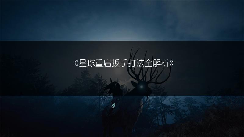 《星球重启扳手打法全解析》