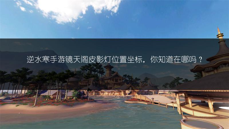 逆水寒手游镜天阁皮影灯位置坐标，你知道在哪吗？