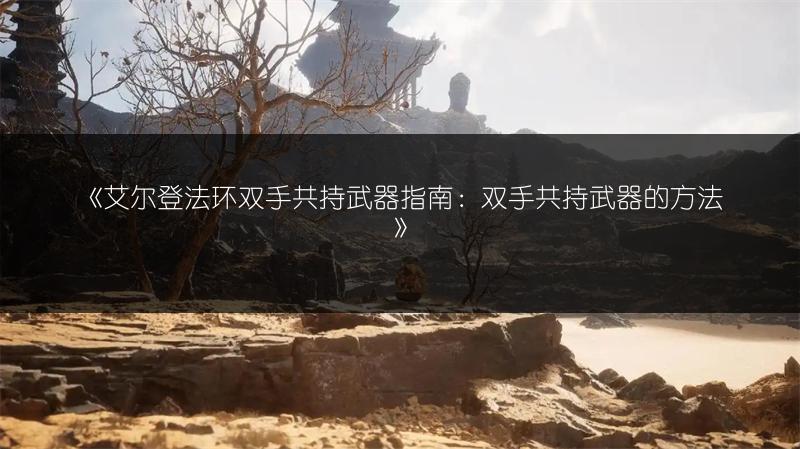 《艾尔登法环双手共持武器指南：双手共持武器的方法》