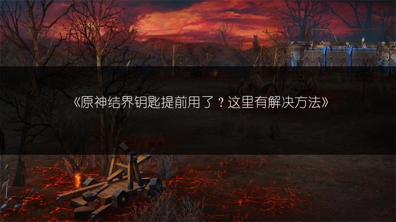 《原神结界钥匙提前用了？这里有解决方法》