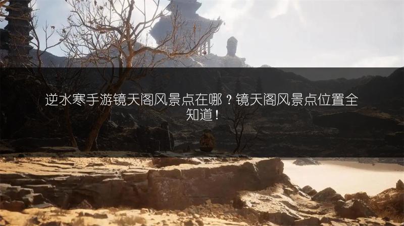 逆水寒手游镜天阁风景点在哪？镜天阁风景点位置全知道！