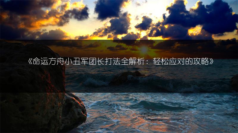 《命运方舟小丑军团长打法全解析：轻松应对的攻略》