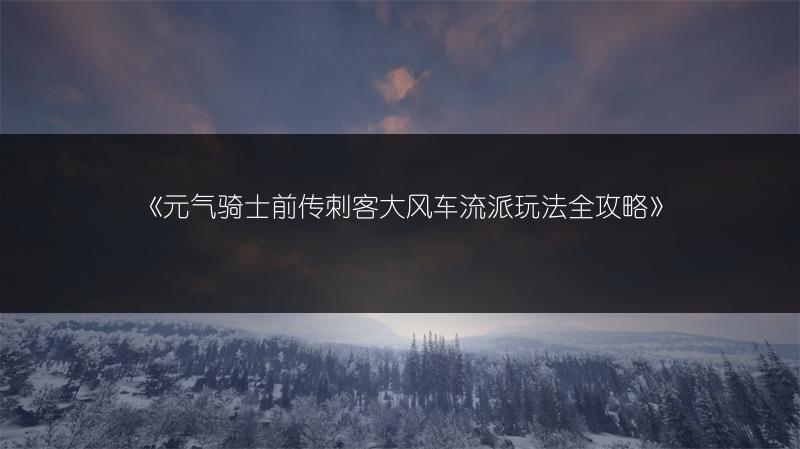 《元气骑士前传刺客大风车流派玩法全攻略》