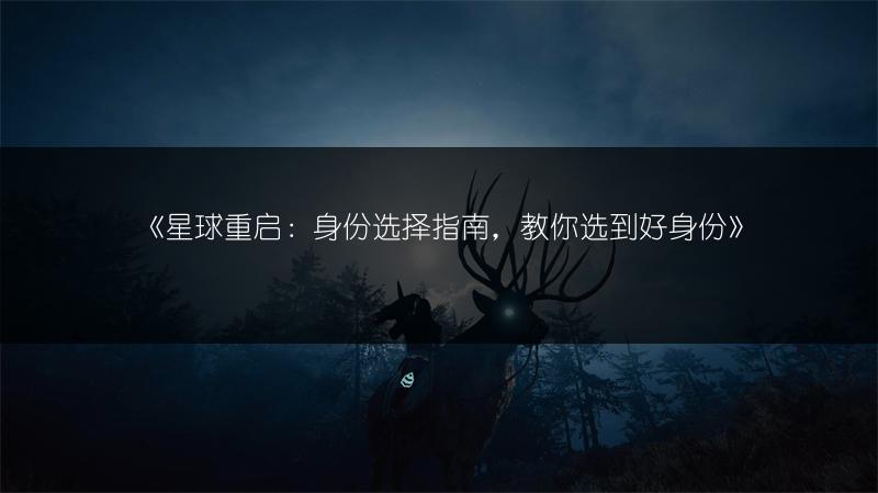 《星球重启：身份选择指南，教你选到好身份》