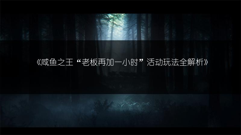 《咸鱼之王“老板再加一小时”活动玩法全解析》