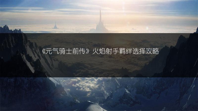 《元气骑士前传》火焰射手羁绊选择攻略