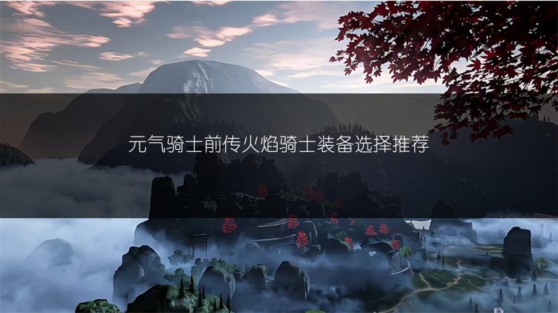 元气骑士前传火焰骑士装备选择推荐
