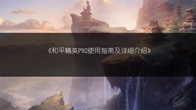 《和平精英P92使用指南及详细介绍》