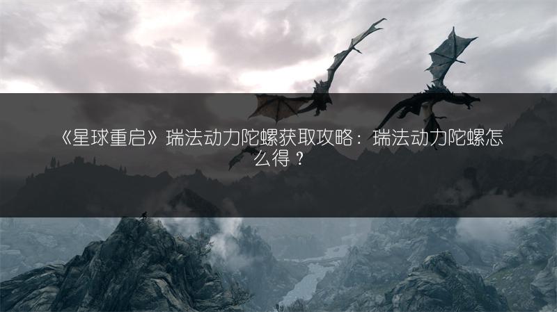 《星球重启》瑞法动力陀螺获取攻略：瑞法动力陀螺怎么得？