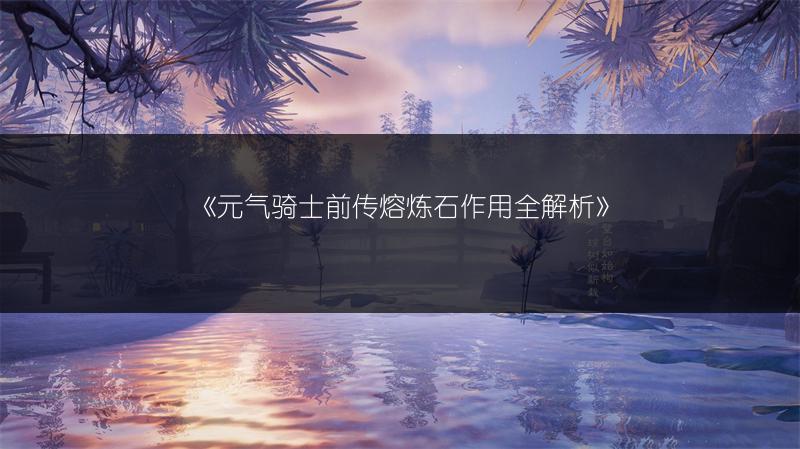 《元气骑士前传熔炼石作用全解析》