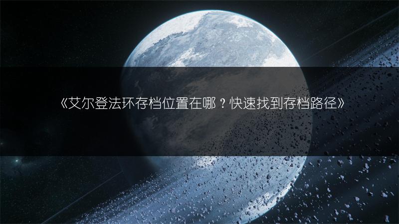 《艾尔登法环存档位置在哪？快速找到存档路径》