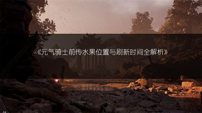 《元气骑士前传水果位置与刷新时间全解析》