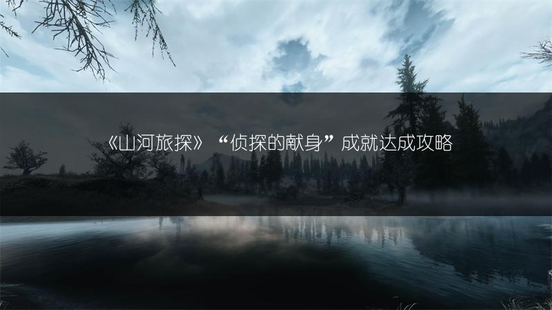 《山河旅探》“侦探的献身”成就达成攻略
