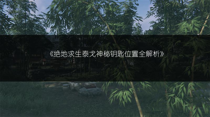 《绝地求生泰戈神秘钥匙位置全解析》