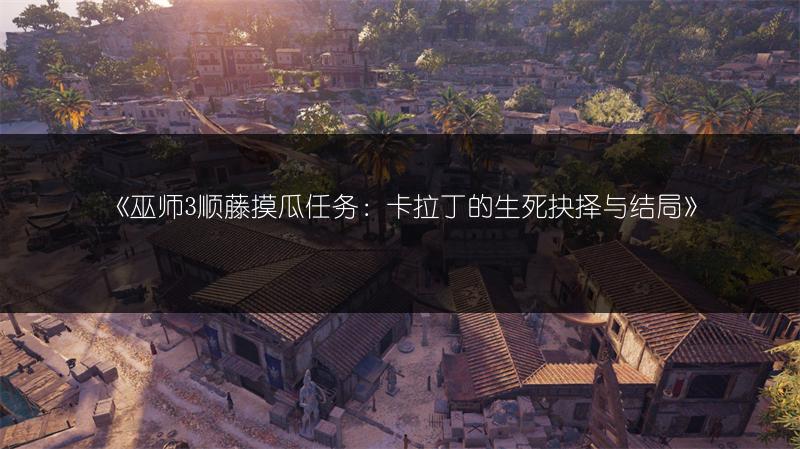 《巫师3顺藤摸瓜任务：卡拉丁的生死抉择与结局》