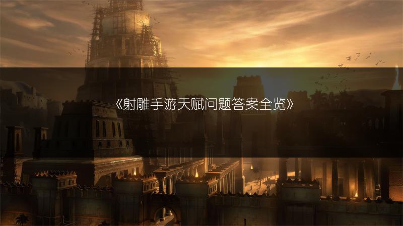 《射雕手游天赋问题答案全览》