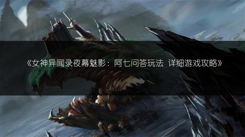 《女神异闻录夜幕魅影：阿七问答玩法 详细游戏攻略》