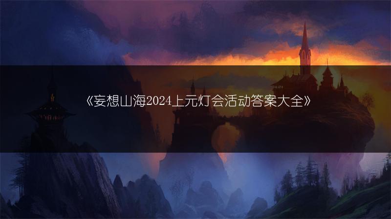 《妄想山海2024上元灯会活动答案大全》