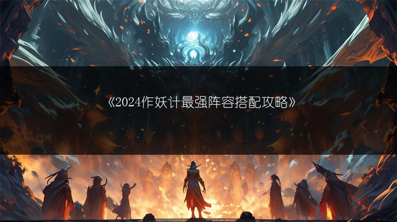 《2024作妖计最强阵容搭配攻略》