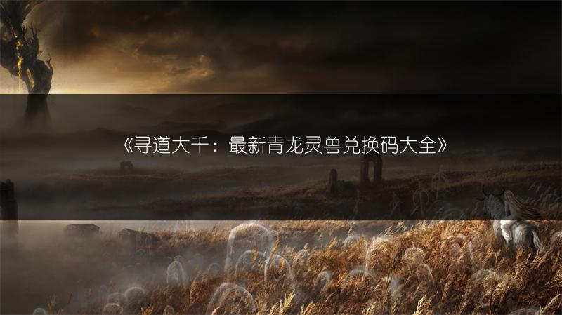 《寻道大千:最新青龙灵兽兑换码大全》