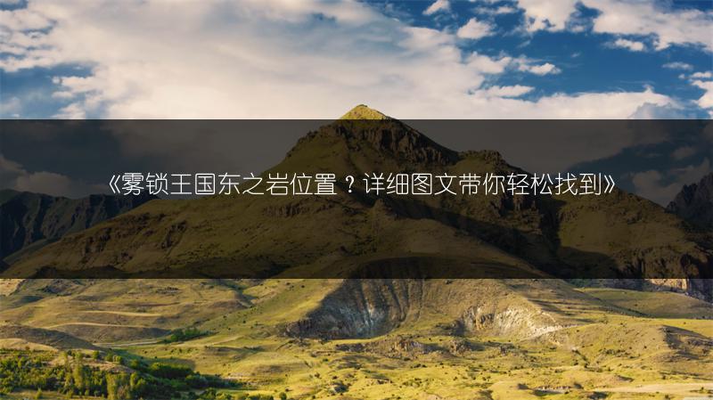 《雾锁王国东之岩位置？详细图文带你轻松找到》