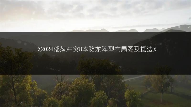 《2024部落冲突8本防龙阵型布局图及摆法》