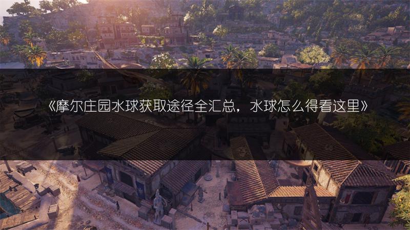 《摩尔庄园水球获取途径全汇总，水球怎么得看这里》