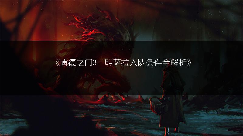 《博德之门3：明萨拉入队条件全解析》