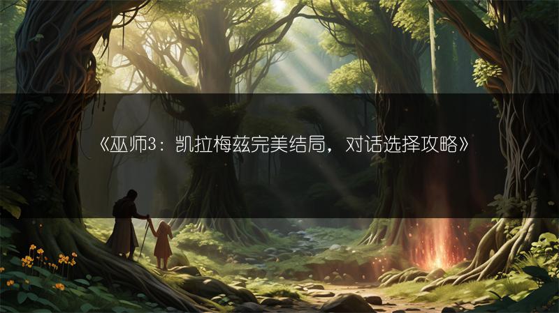《巫师3：凯拉梅兹完美结局，对话选择攻略》
