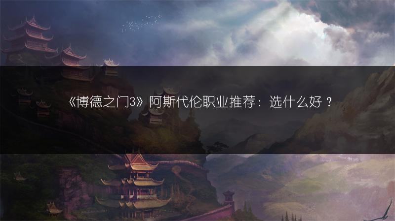 《博德之门3》阿斯代伦职业推荐：选什么好？