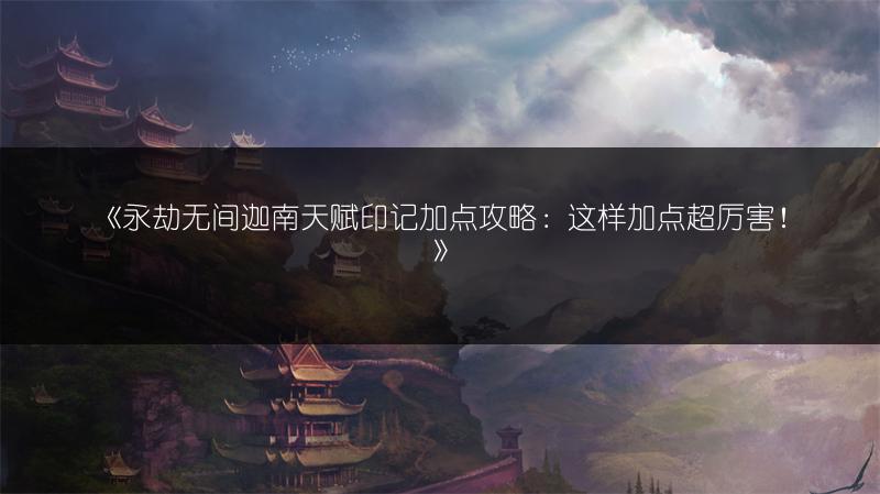 《永劫无间迦南天赋印记加点攻略：这样加点超厉害！》