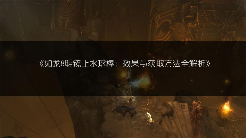 《如龙8明镜止水球棒：效果与获取方法全解析》