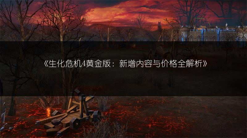 《生化危机4黄金版：新增内容与价格全解析》