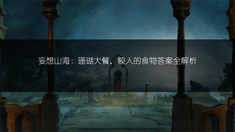 妄想山海：珊瑚大餐，鲛人的食物答案全解析