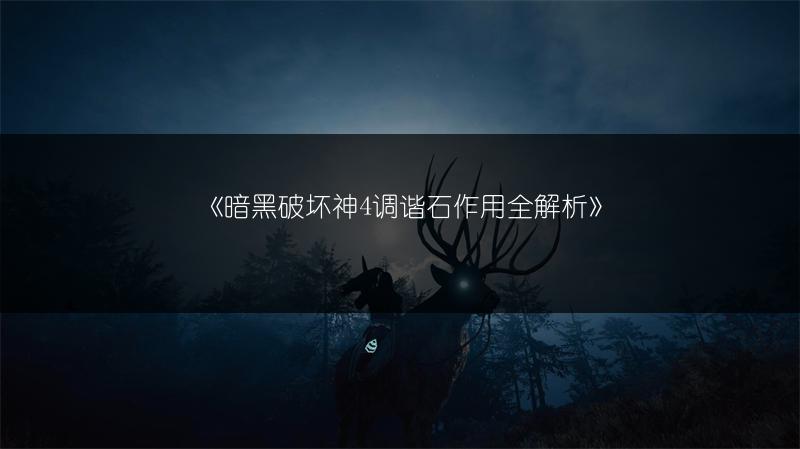 《暗黑破坏神4调谐石作用全解析》