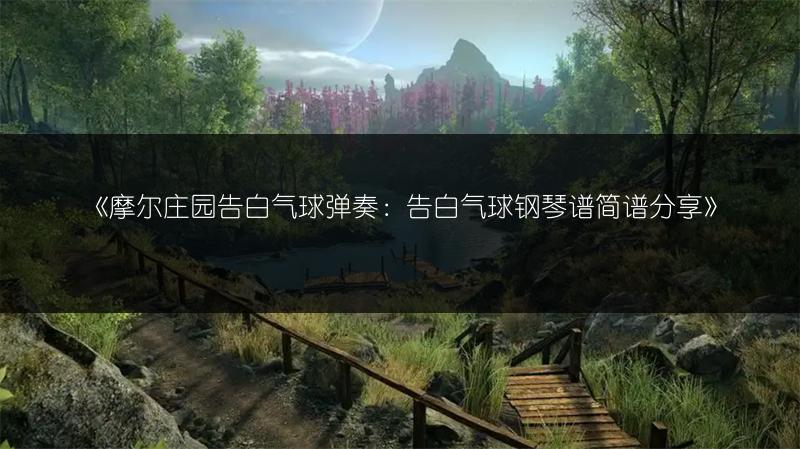 《摩尔庄园告白气球弹奏：告白气球钢琴谱简谱分享》