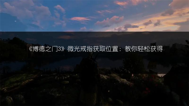 《博德之门3》微光戒指获取位置：教你轻松获得