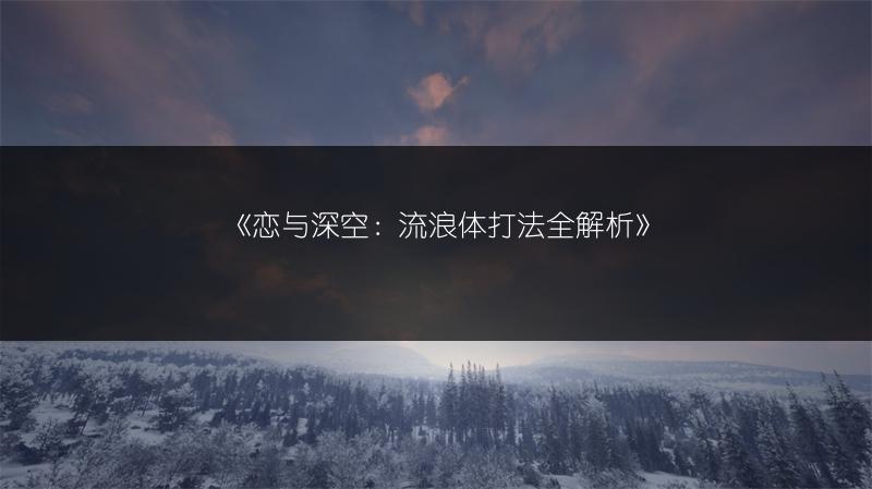 《恋与深空：流浪体打法全解析》