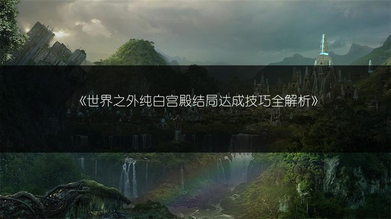 《世界之外纯白宫殿结局达成技巧全解析》