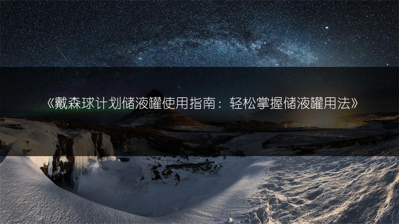 《戴森球计划储液罐使用指南：轻松掌握储液罐用法》