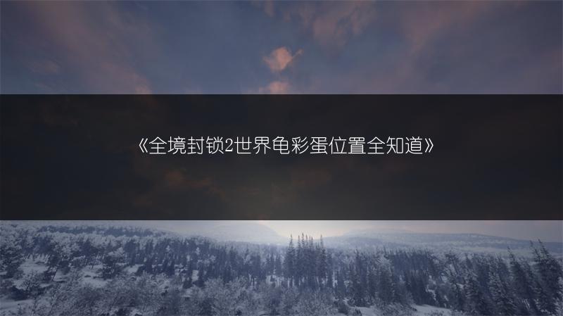 《全境封锁2世界龟彩蛋位置全知道》