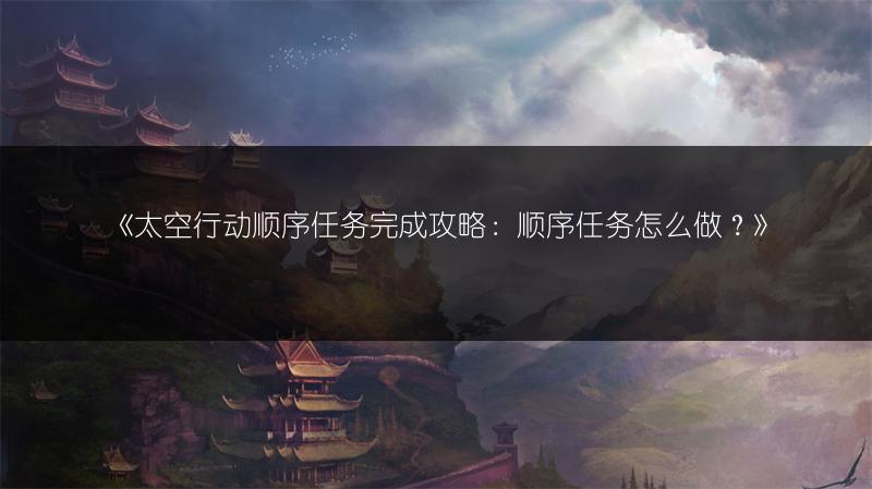 《太空行动顺序任务完成攻略：顺序任务怎么做？》
