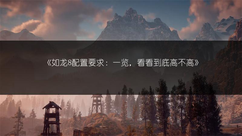 《如龙8配置要求：一览，看看到底高不高》