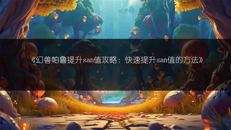 《幻兽帕鲁提升san值攻略：快速提升san值的方法》