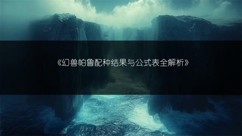 《幻兽帕鲁配种结果与公式表全解析》