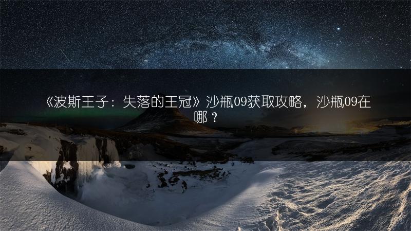 《波斯王子：失落的王冠》沙瓶09获取攻略，沙瓶09在哪？